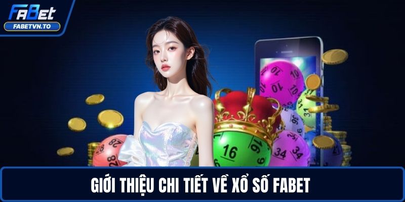 Xổ Số FABET - Bứt Phá Vận May Cùng Kho Game Hấp Dẫn 1 Giới thiệu chi tiết về xổ số FABET
