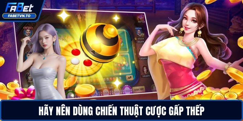 Hãy nên dùng chiến thuật cược gấp thếp