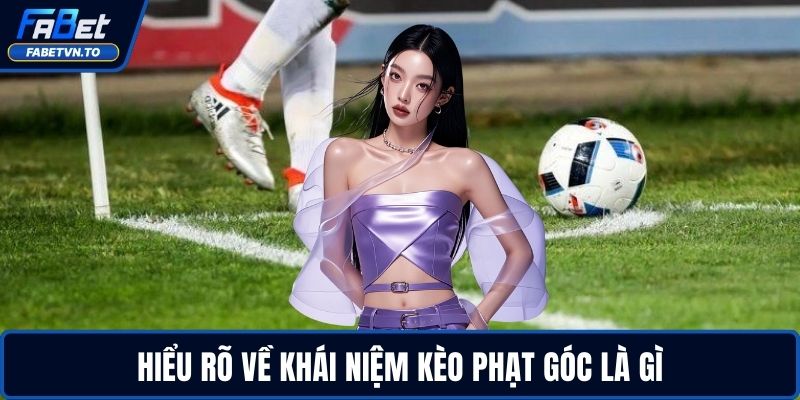 Kèo Phạt Góc Là Gì - Hiểu Nhanh, Chơi Ngay Hiệu Quả 2 Hiểu rõ về khái niệm kèo phạt góc là gì