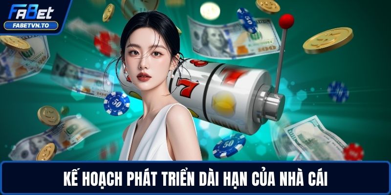 Giới Thiệu FABET 2 Kế hoạch phát triển dài hạn của nhà cái