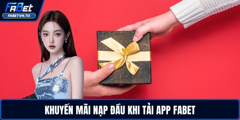 Tải App FABET – Cài Đặt Nhanh, Chơi Mượt, Thắng Lớn 4 Khuyến mãi nạp đầu khi tải app FABET