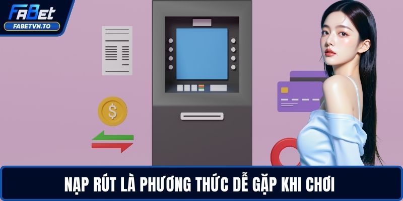 Casino FABET – Sân Chơi Đỉnh Cao Cho Dân Chuyên Nghiệp 3 Nạp rút là phương thức dễ gặp khi chơi