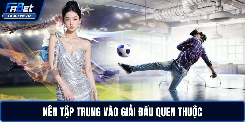 Cược xiên là gì? - Bí kíp chơi thông minh để thắng đậm 4 Nên tập trung vào giải đấu quen thuộc