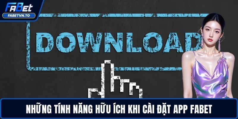 Tải App FABET – Cài Đặt Nhanh, Chơi Mượt, Thắng Lớn 2 Những tính năng hữu ích khi cài đặt app FABET