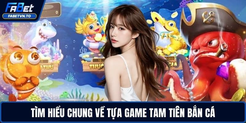 Tìm hiểu chung về tựa game Tam Tiên Bắn Cá