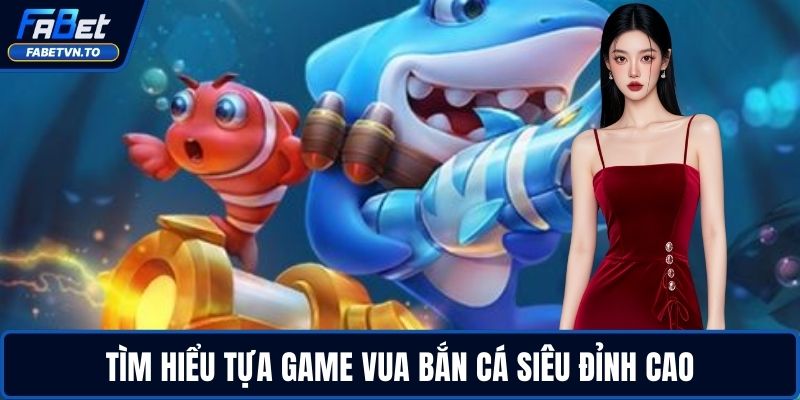 Vua Bắn Cá - Cơ Hội Nhận Thưởng Lớn Chỉ Vài Phát Bắn 2 Tìm hiểu tựa game Vua Bắn Cá siêu đỉnh cao