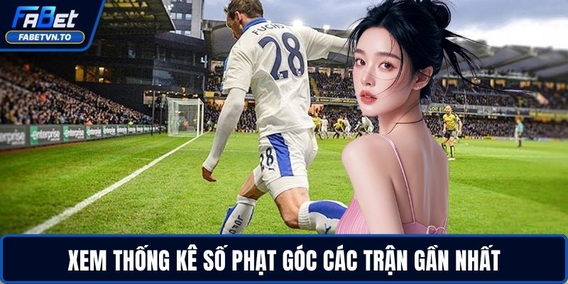 Kèo Phạt Góc Là Gì - Hiểu Nhanh, Chơi Ngay Hiệu Quả 4 Xem thống kê số phạt góc các trận gần nhất