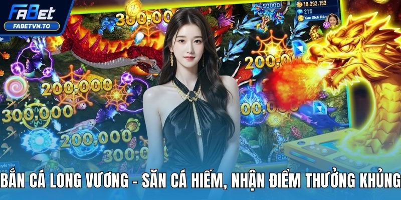 Bắn Cá Long Vương - Săn Cá Hiếm, Nhận Điểm Thưởng Khủng 1 Bắn cá Long Vương