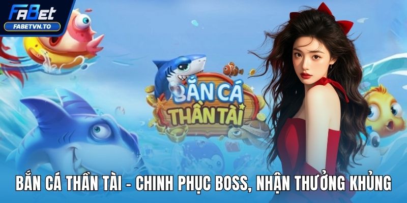Bắn Cá Thần Tài - Chinh Phục Boss, Nhận Thưởng Khủng 1 Bắn cá Thần Tài