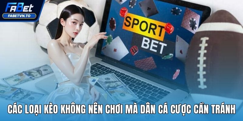 Các Loại Kèo Không Nên Chơi Mà Dân Cá Cược Cần Tránh Xa 1 Các loại kèo không nên chơi
