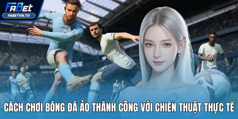 Cách Chơi Bóng Đá Ảo Thành Công Với Chiến Thuật Thực Tế 1 Cách chơi bóng đá ảo