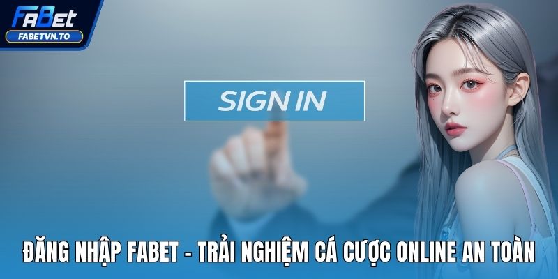 Đăng Nhập FABET - Trải Nghiệm Cá Cược Online An Toàn 1 đăng nhập fabet