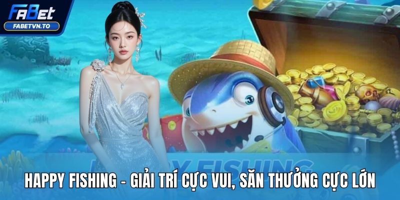 Happy Fishing - Giải Trí Cực Vui, Săn Thưởng Cực Lớn 1 Happy Fishing