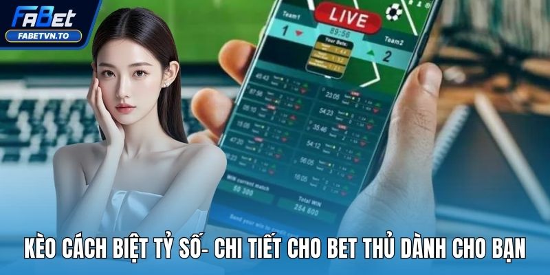 Kèo Cách Biệt Tỷ Số- Chi Tiết Cho Bet Thủ Dành Cho Bạn 1 Kèo cách biệt tỷ số