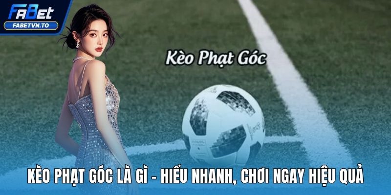 Kèo Phạt Góc Là Gì - Hiểu Nhanh, Chơi Ngay Hiệu Quả 1 Kèo phạt góc là gì