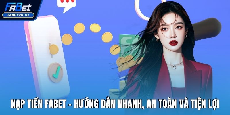 Nạp Tiền FABET - Hướng Dẫn Nhanh, An Toàn Và Tiện Lợi 1 nạp tiền fabet