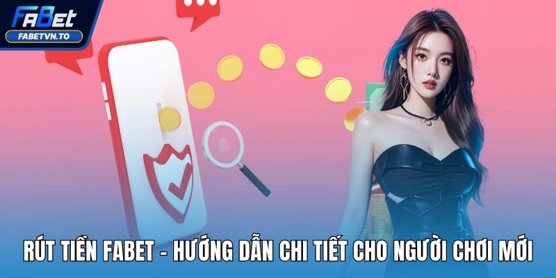 Rút Tiền FABET - Hướng Dẫn Chi Tiết Cho Người Chơi Mới 1 Rút tiền FABET
